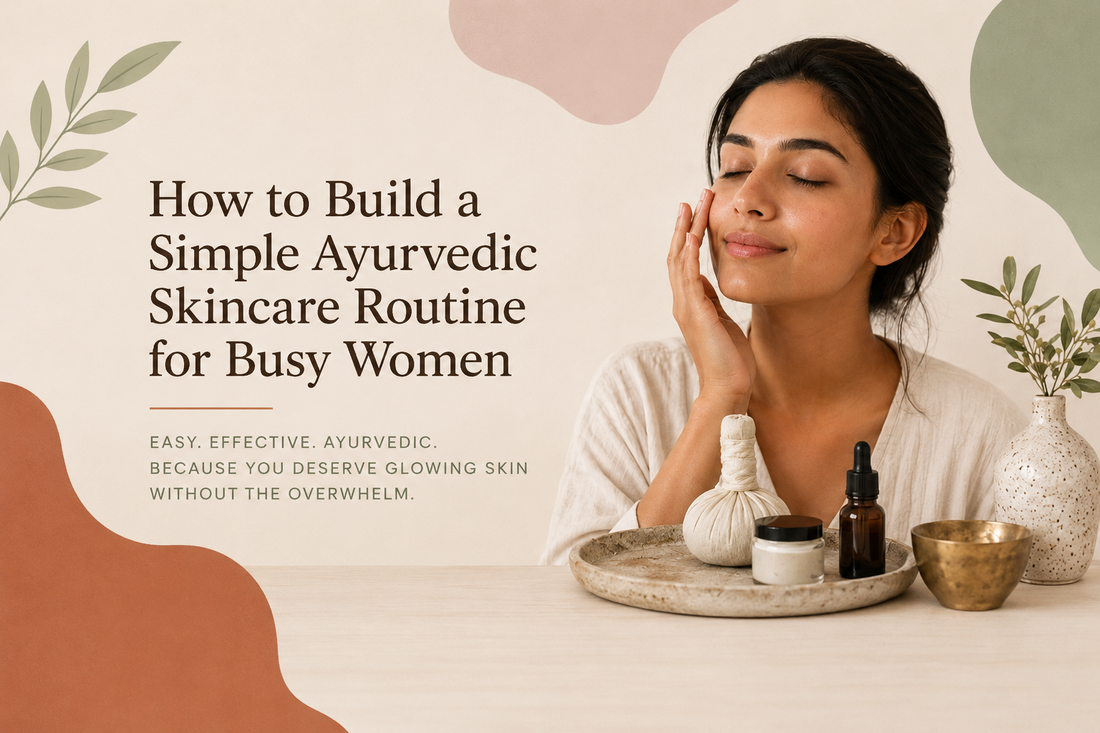 How to Build a Simple Ayurvedic Skincare Routine for Busy Women